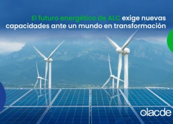 El futuro energético de América Latina y el Caribe exige nuevas capacidades ante un mundo en transformación